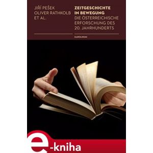 Zeitgeschichte in Bewegung. Die österreichische Erforschung des 20. Jahrhunderts - Oliver Rathkolb, Jiří Pešek e-kniha