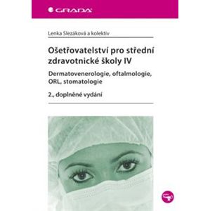 Ošetřovatelství pro střední zdravotnické školy IV.. dermatovenerologie, oftalmologie, ORL, stomatologie - Lenka Slezáková