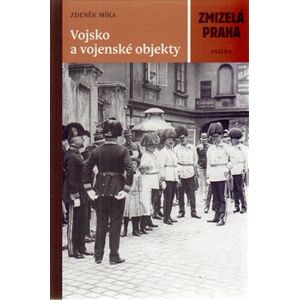 Vojsko a vojenské objekty. Zmizelá Praha - Zdeněk Míka