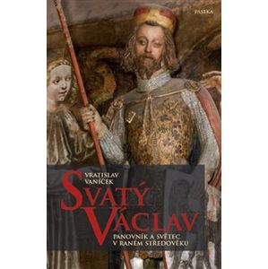 Svatý Václav. Panovník a světec v raném středověku - Vratislav Vaníček