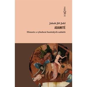 Adamité. Historie a vyhubení husitských naháčů - Jakub Jukl