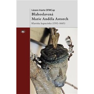 Blahoslavená Marie Anděla Astorch. Klariska kapucínka (1592–1665) - Lázaro Iriarte