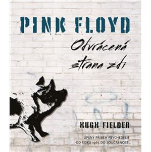 Pink Floyd: Odvrácena strana zdi. Úplný příběh psychedelie od roku 1965 do současnosti - Hugh Fielder