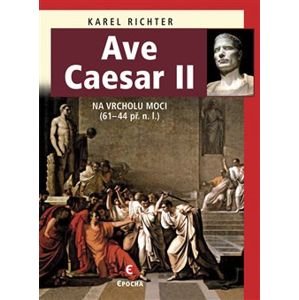 Ave Caesar II. Na vrcholu moci (61–44 př. n. l.) - Karel Richter