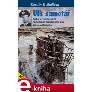 Vlk samotář. Život a smrt německého ponorkového esa Wernera Henkeho - Timothy P. Mulligan e-kniha