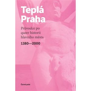 Teplá Praha. Průvodce po queer historii hlavního města 1380-2000 - kol.