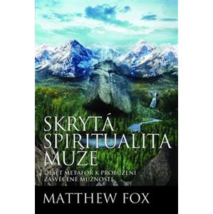 Skrytá spiritualita muže. Deset metafor k probuzení zasvěcené mužnosti - Matthew Fox