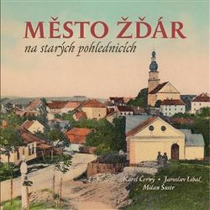 Město Žďár na starých pohlednicích - Milan Šustr, Jaroslav Líbal, Karel Černý