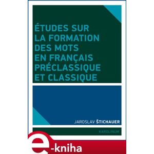 Études sur la formation des mots en francais préclassique et classique - Jaroslav Štichauer e-kniha