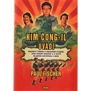 Kim Čong-il uvádí. Pravdivý příběh o uneseném filmaři, jeho dvorní herečce a o cestě mladého diktátora k moci - Paul Fischer