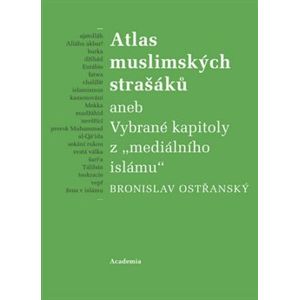 Atlas muslimských strašáků. aneb Vybrané kapitoly z "mediálního islámu" - Bronislav Ostřanský