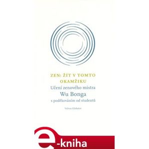 Zen: Žít v tomto okamžiku. Učení zenového mistra Wu Bonga s poděkováním od studentů - Wu Bong e-kniha
