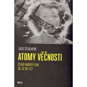Atomy věčnosti. Krátký film 30. až 50.let - Lucie Česálková