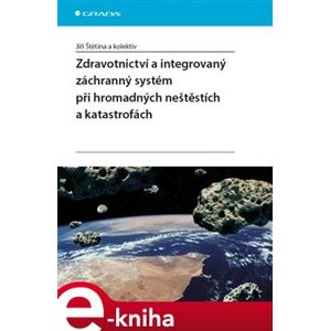 Zdravotnictví a integrovaný zachranný systém při hromadných neštěstích a katastrofách - Jiří Štětina e-kniha