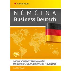 Němčina Business Deutsch. Osobní kontakt, telefonování, korespondence, vyjednávání a prezentace - Iva Michňová
