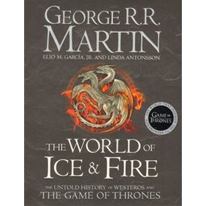 The World of Ice and Fire. The Untold History of Westeros and The Game of Thrones - George R.R. Martin