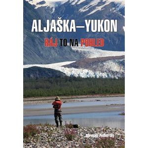 Aljaška-Yukon. Ráj to na pohled - Miroslav Podhorský