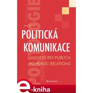 Politická komunikace. Od res publica po public relations - Jan Křeček e-kniha