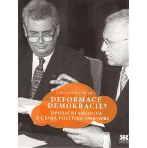 Deformace demokracie?. Opoziční smlouva a česká politika 1998–2002 - Lubomír Kopeček