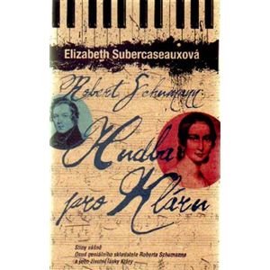 Robert Schumann: Hudba pro Kláru. Stíny vášně - Osud geniálního skladatele Roberta Schumanna a jeho životní lásky Kláry - Elizabeth Subercaseauxová