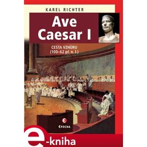 Ave Caesar I. Cesta vzhůru, 100–62 př. n. l. - Karel Richter e-kniha