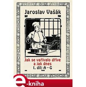 Jak se vařívalo kdysi a jak dnes. 1. díl: A - G - Jaroslav Vašák e-kniha