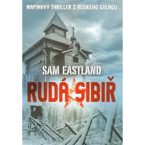 Rudá Sibiř. Napínavý thriller z ruského gulagu - Sam Eastland
