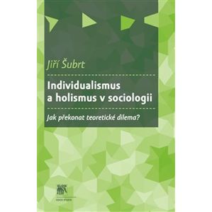 Individualismus a holismus v sociologii. Jak překonat teoretické dilema? - Jiří Šubrt