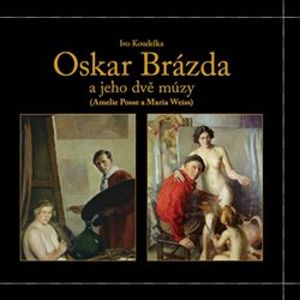 Oskar Brázda a jeho dvě múzy. Amelie Posse a Maria Weiss - Ivo Koudelka