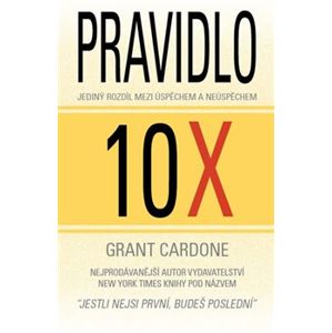Pravidlo 10X. Jediný rozdíl mezi úspěchem a neúspěchem - Grant Cardone