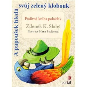 A papoušek hledá svůj zelený klobouk. Podivná kniha pohádek - Zdeněk K. Slabý