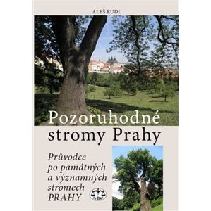 Pozoruhodné stromy Prahy. Průvodce po památných a významných stromech Prahy - Aleš Rudl