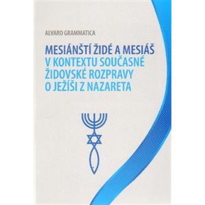 Mesiánští židé a Mesiáš v kontextu současné židovské rozpravy o Ježíši z Nazareta - Alvaro Grammatica