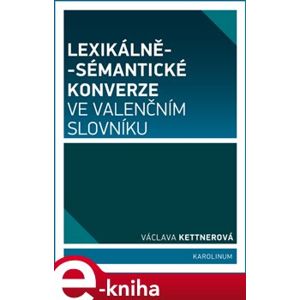 Lexikálně-sémantické konverze ve valenčním slovníku - Václava Kettnerová e-kniha