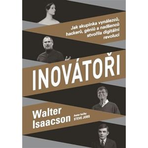 Inovátoři. Jak skupinka vynálezců, hackerů, géniů a nadšenců stvořila digitální revoluci - Walter Isaacson