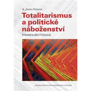 Totalitarismus a politické náboženství. Intelektuální historie - A. James Gregor