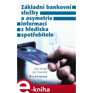 Základní bankovní služby a asymetrie informací z hlediska spotřebitele - Ivan Soukal, Jan Draessler e-kniha