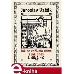 Jak se vařívalo kdysi a jak dnes. 3. díl: L - O - Jaroslav Vašák e-kniha