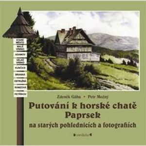 Putování k horské chatě Paprsek. na starých pohlednicích a fotografiích - Zdeněk Gába, Petr Možný