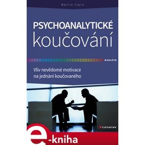 Psychoanalytické koučování. Vliv nevědomé motivace na jednání koučovaného - Martin Cipro e-kniha