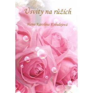 Úsvity na růžích - Hana Karolina Kobulejová
