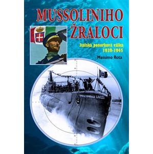 Mussoliniho žraloci. Italská ponorková válka 1939-1945 - Massimo Rota