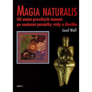 Magia naturalis. Od umění pravěkých šamanů po současné poznatky vědy o člověku - Josef Wolf