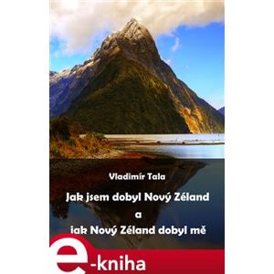 Jak jsem dobyl Nový Zéland a jak Nový Zéland dobyl mě - Vladimír Tala e-kniha