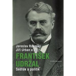 František Udržal (1866-1938). Sedlák a politik - kol., Jaroslav Rokoský, Jiří Urban