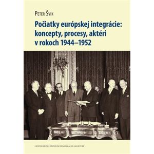 Počiatky európskej integrácie. koncepty, procesy, aktéri v rokoch 1944–1952 - Peter Švík