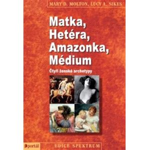 Matka, Hetéra, Amazonka, Médium. Čtyři ženské archetypy - Mary D. Molton, Lucy A. Sikes