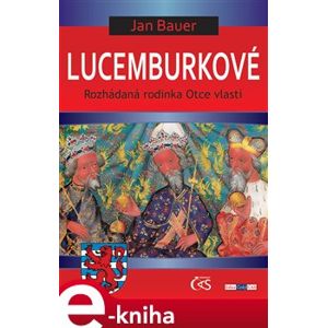 Lucemburkové. aneb Rozhádaná rodinka Otce vlasti - Jan Bauer e-kniha