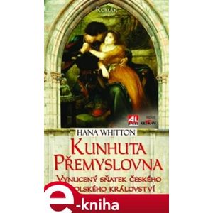 Kunhuta Přemyslovna. Vynucený sňatek českého a polského království - Hana Whitton e-kniha