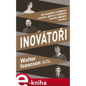 Inovátoři. Jak skupinka vynálezců, hackerů, géniů a nadšenců stvořila digitální revoluci - Walter Isaacson e-kniha